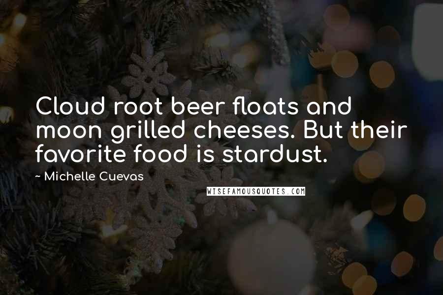 Michelle Cuevas Quotes: Cloud root beer floats and moon grilled cheeses. But their favorite food is stardust.