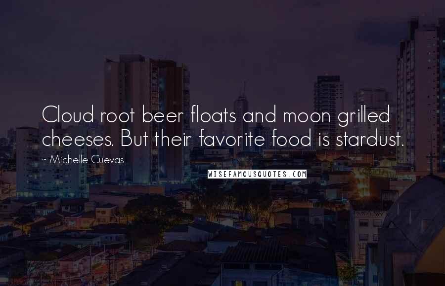 Michelle Cuevas Quotes: Cloud root beer floats and moon grilled cheeses. But their favorite food is stardust.