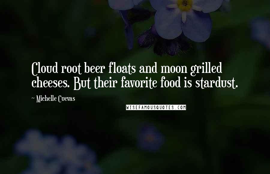 Michelle Cuevas Quotes: Cloud root beer floats and moon grilled cheeses. But their favorite food is stardust.