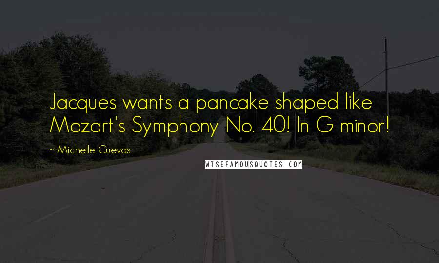 Michelle Cuevas Quotes: Jacques wants a pancake shaped like Mozart's Symphony No. 40! In G minor!