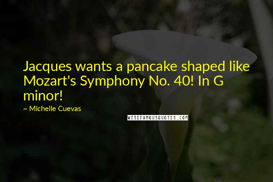 Michelle Cuevas Quotes: Jacques wants a pancake shaped like Mozart's Symphony No. 40! In G minor!