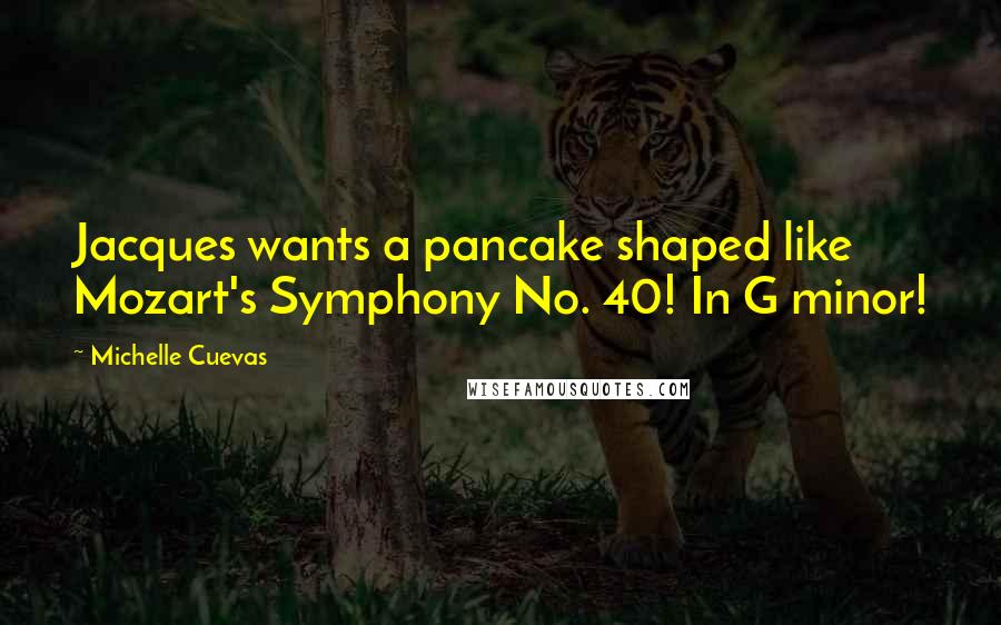 Michelle Cuevas Quotes: Jacques wants a pancake shaped like Mozart's Symphony No. 40! In G minor!