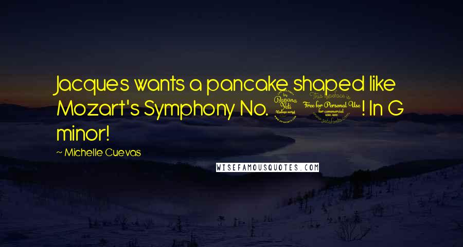 Michelle Cuevas Quotes: Jacques wants a pancake shaped like Mozart's Symphony No. 40! In G minor!