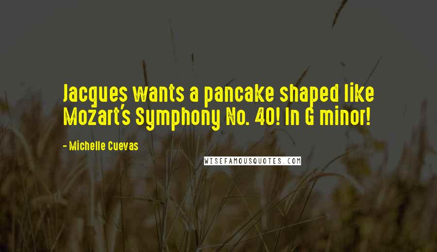 Michelle Cuevas Quotes: Jacques wants a pancake shaped like Mozart's Symphony No. 40! In G minor!
