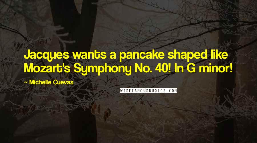 Michelle Cuevas Quotes: Jacques wants a pancake shaped like Mozart's Symphony No. 40! In G minor!
