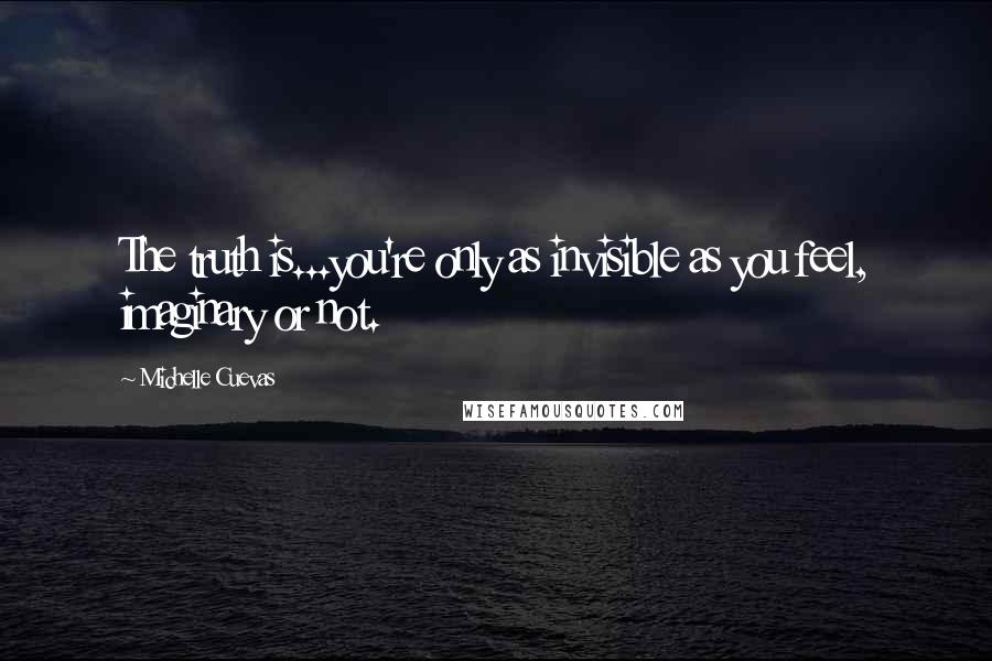 Michelle Cuevas Quotes: The truth is...you're only as invisible as you feel, imaginary or not.