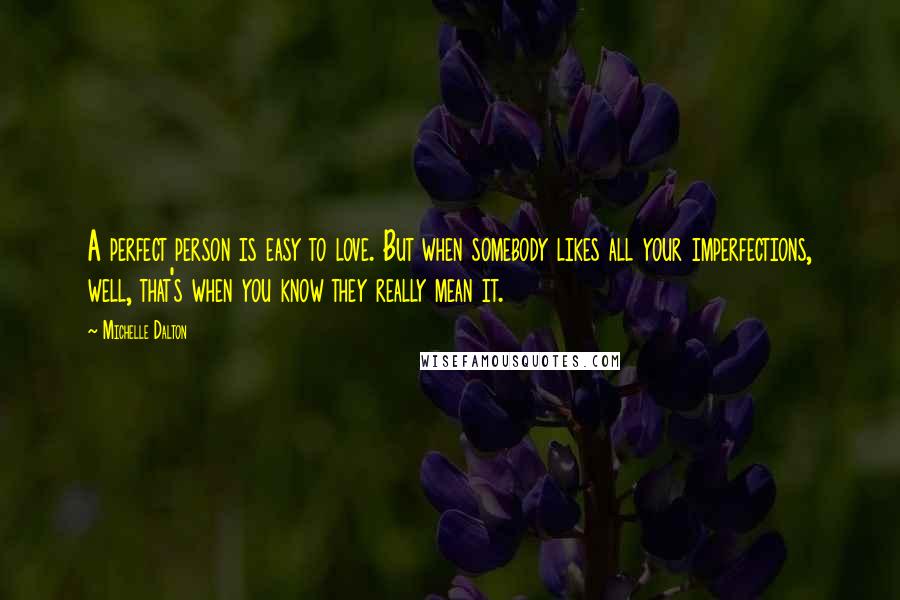 Michelle Dalton Quotes: A perfect person is easy to love. But when somebody likes all your imperfections, well, that's when you know they really mean it.