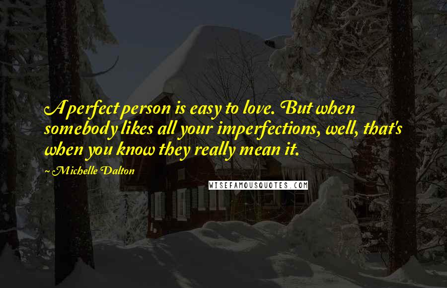 Michelle Dalton Quotes: A perfect person is easy to love. But when somebody likes all your imperfections, well, that's when you know they really mean it.