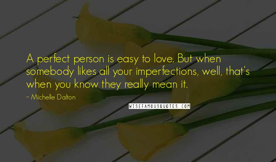 Michelle Dalton Quotes: A perfect person is easy to love. But when somebody likes all your imperfections, well, that's when you know they really mean it.