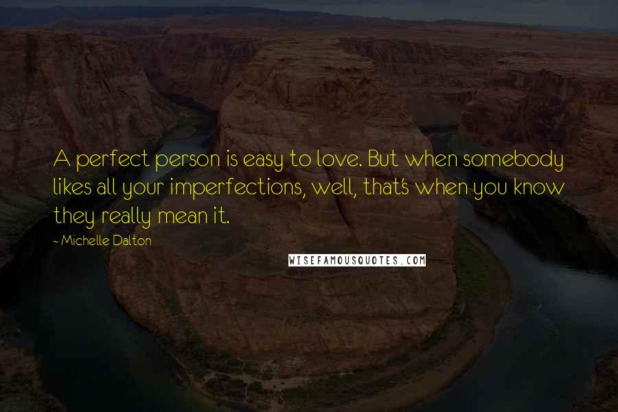 Michelle Dalton Quotes: A perfect person is easy to love. But when somebody likes all your imperfections, well, that's when you know they really mean it.