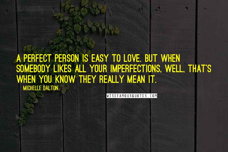 Michelle Dalton Quotes: A perfect person is easy to love. But when somebody likes all your imperfections, well, that's when you know they really mean it.