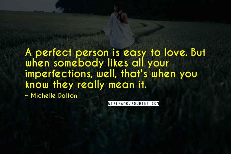 Michelle Dalton Quotes: A perfect person is easy to love. But when somebody likes all your imperfections, well, that's when you know they really mean it.