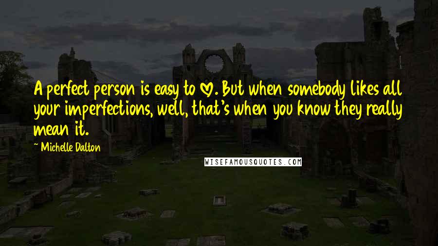 Michelle Dalton Quotes: A perfect person is easy to love. But when somebody likes all your imperfections, well, that's when you know they really mean it.