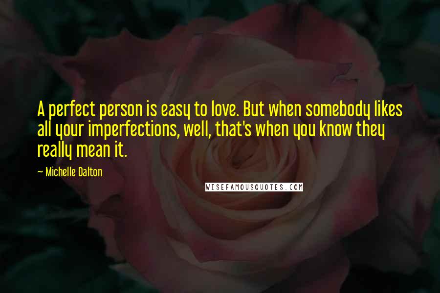 Michelle Dalton Quotes: A perfect person is easy to love. But when somebody likes all your imperfections, well, that's when you know they really mean it.