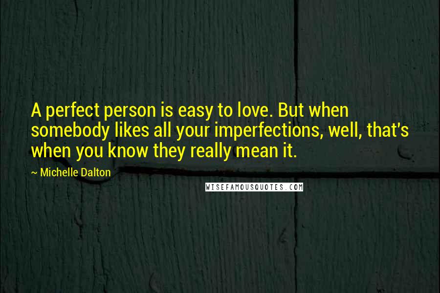 Michelle Dalton Quotes: A perfect person is easy to love. But when somebody likes all your imperfections, well, that's when you know they really mean it.