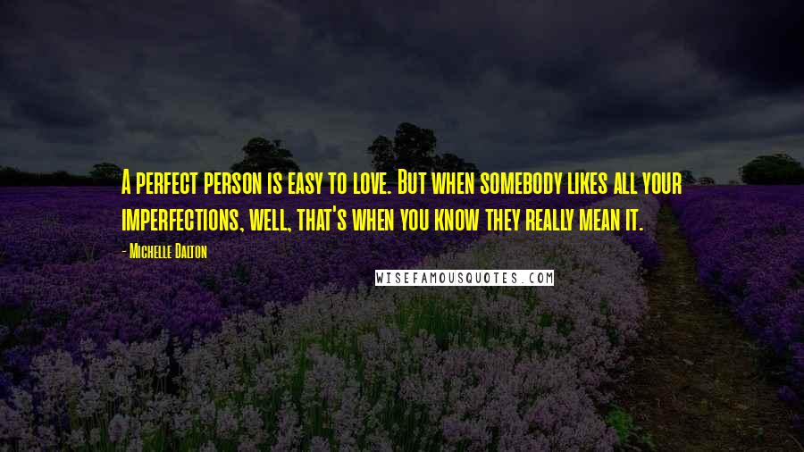 Michelle Dalton Quotes: A perfect person is easy to love. But when somebody likes all your imperfections, well, that's when you know they really mean it.