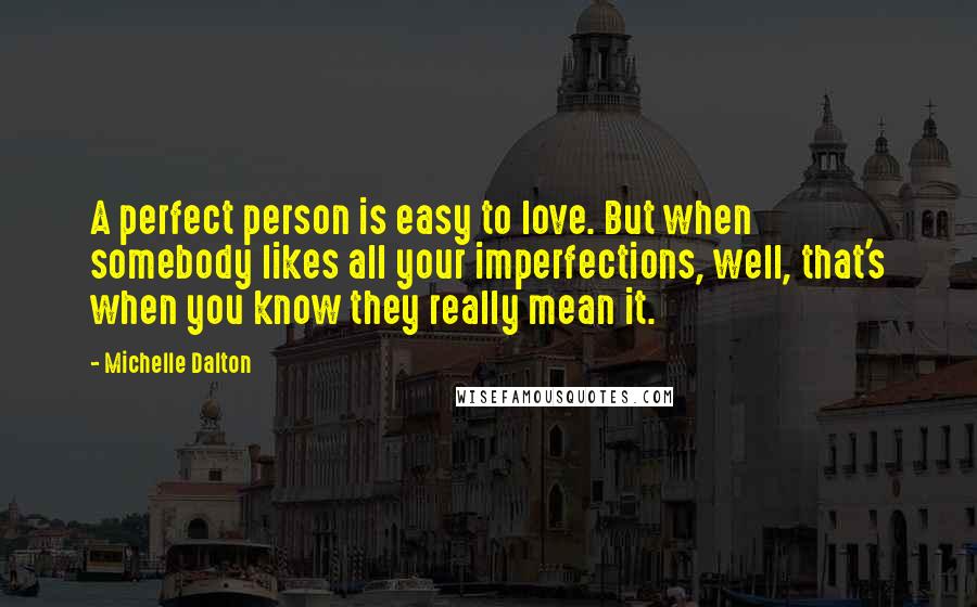 Michelle Dalton Quotes: A perfect person is easy to love. But when somebody likes all your imperfections, well, that's when you know they really mean it.