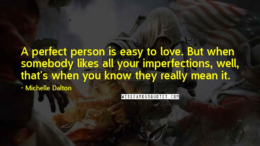 Michelle Dalton Quotes: A perfect person is easy to love. But when somebody likes all your imperfections, well, that's when you know they really mean it.