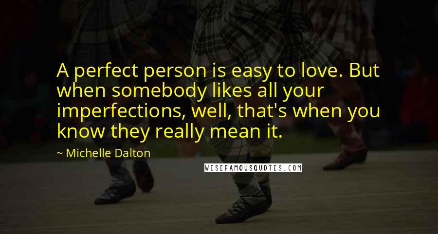 Michelle Dalton Quotes: A perfect person is easy to love. But when somebody likes all your imperfections, well, that's when you know they really mean it.