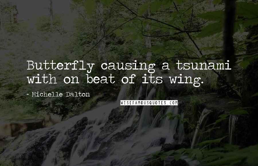 Michelle Dalton Quotes: Butterfly causing a tsunami with on beat of its wing.