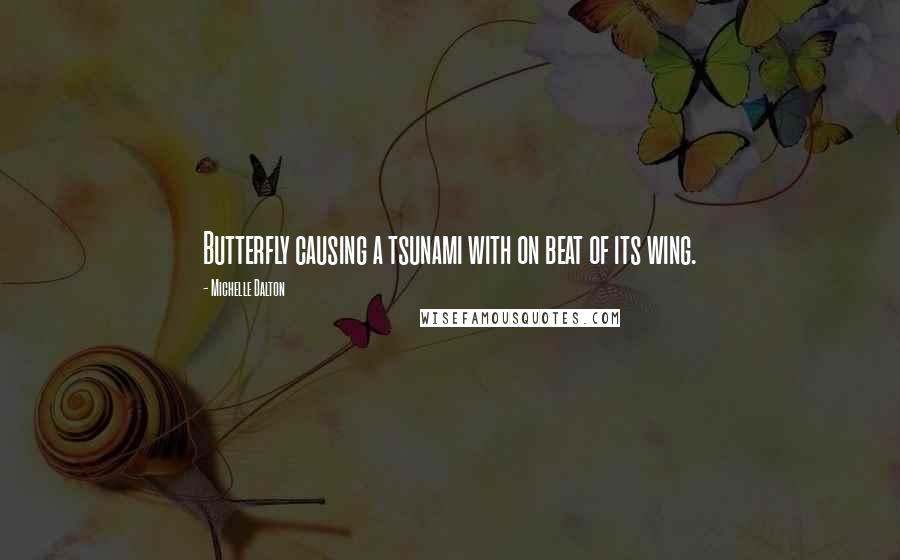 Michelle Dalton Quotes: Butterfly causing a tsunami with on beat of its wing.