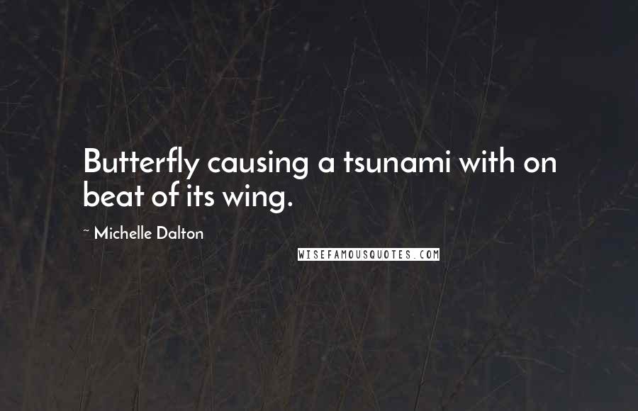 Michelle Dalton Quotes: Butterfly causing a tsunami with on beat of its wing.