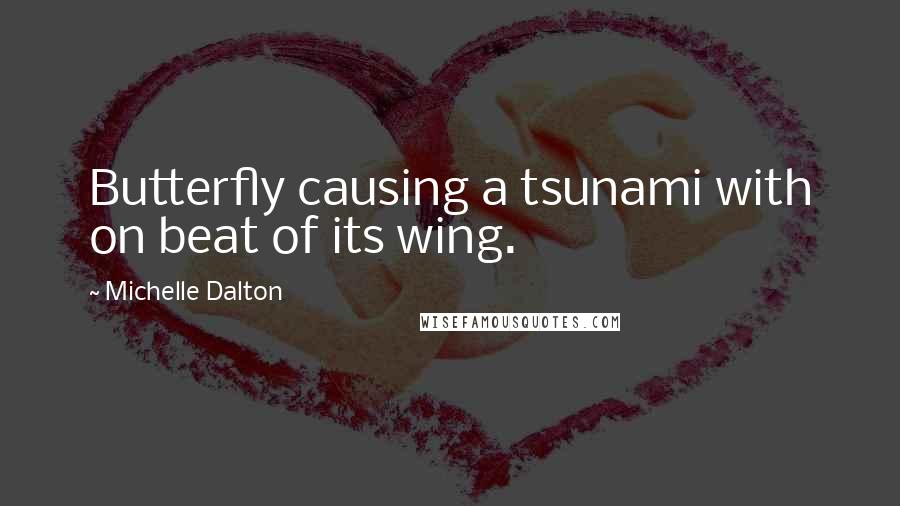 Michelle Dalton Quotes: Butterfly causing a tsunami with on beat of its wing.