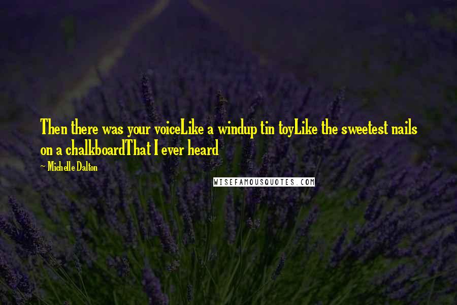Michelle Dalton Quotes: Then there was your voiceLike a windup tin toyLike the sweetest nails on a chalkboardThat I ever heard
