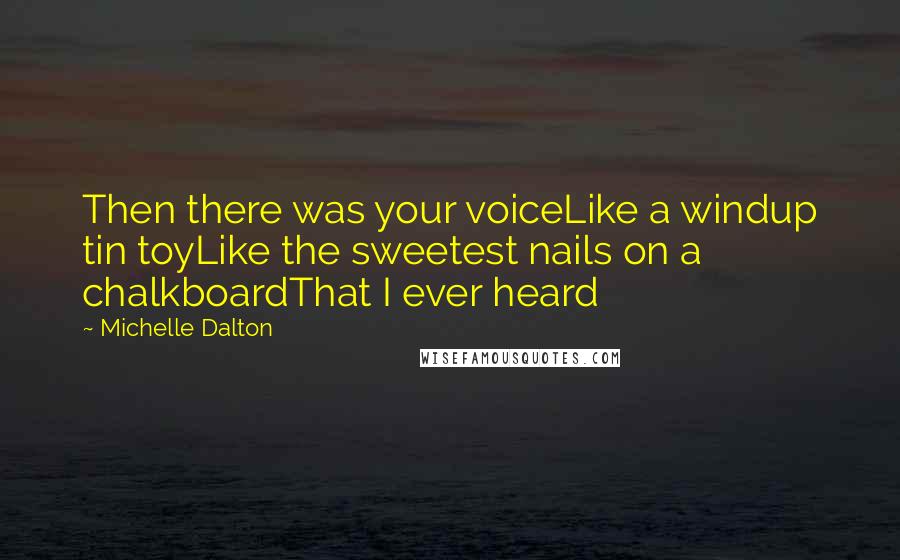 Michelle Dalton Quotes: Then there was your voiceLike a windup tin toyLike the sweetest nails on a chalkboardThat I ever heard