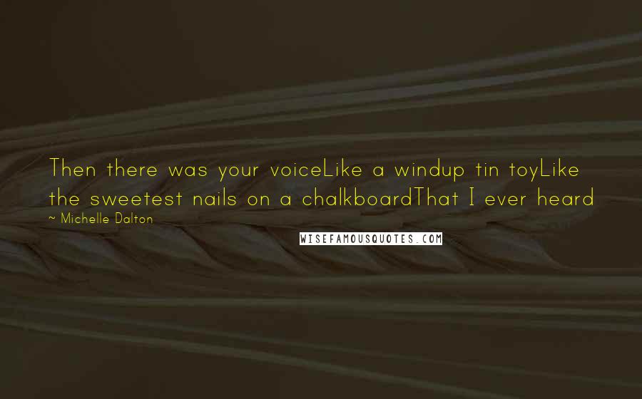 Michelle Dalton Quotes: Then there was your voiceLike a windup tin toyLike the sweetest nails on a chalkboardThat I ever heard