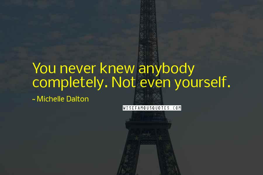 Michelle Dalton Quotes: You never knew anybody completely. Not even yourself.