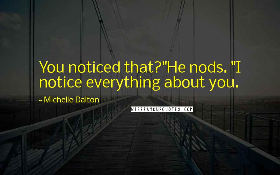Michelle Dalton Quotes: You noticed that?"He nods. "I notice everything about you.