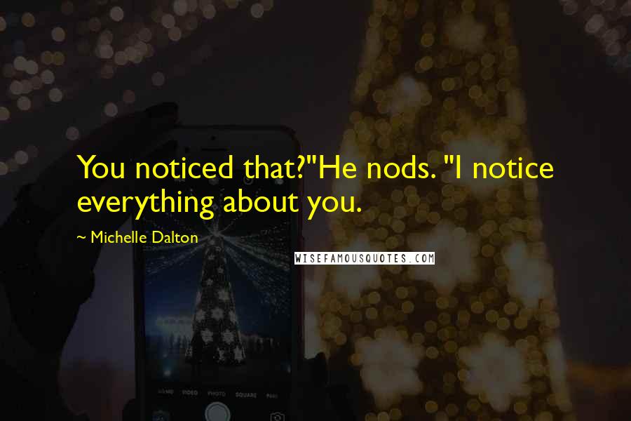 Michelle Dalton Quotes: You noticed that?"He nods. "I notice everything about you.