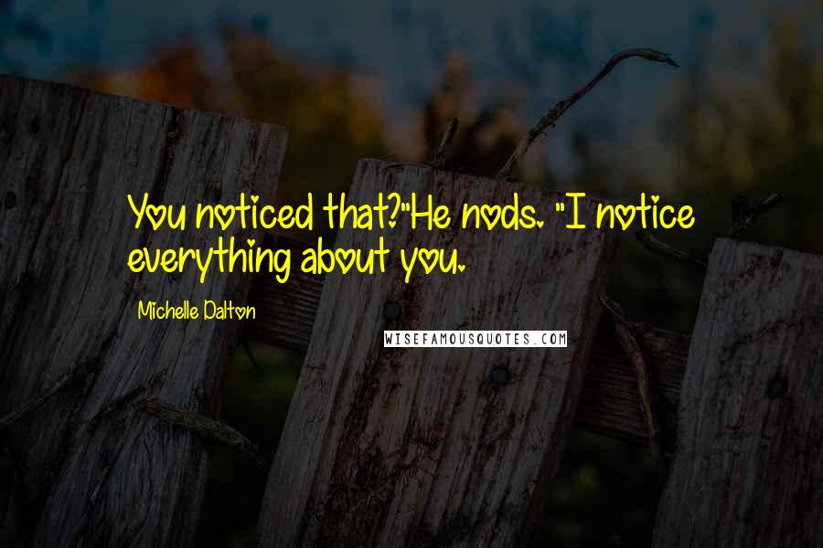 Michelle Dalton Quotes: You noticed that?"He nods. "I notice everything about you.