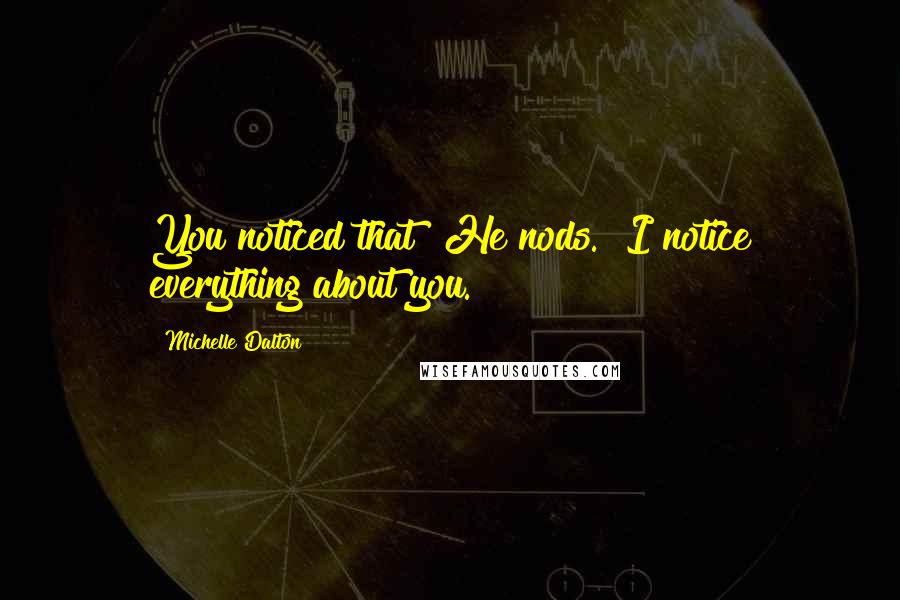 Michelle Dalton Quotes: You noticed that?"He nods. "I notice everything about you.