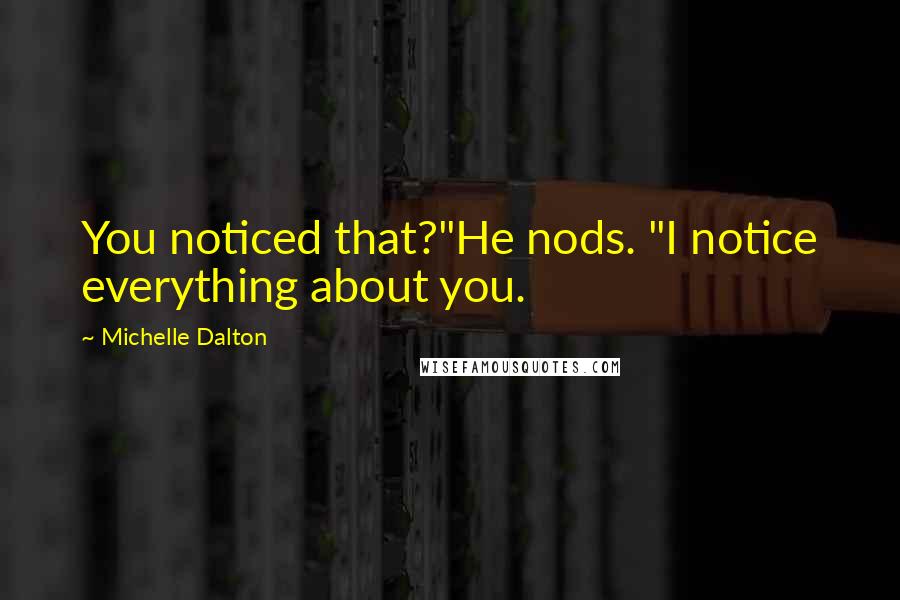 Michelle Dalton Quotes: You noticed that?"He nods. "I notice everything about you.