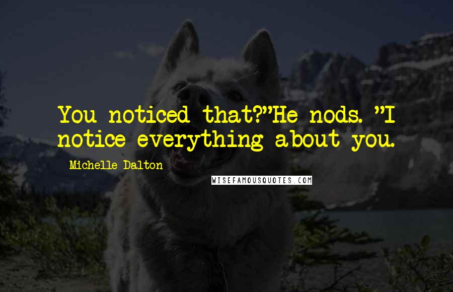 Michelle Dalton Quotes: You noticed that?"He nods. "I notice everything about you.