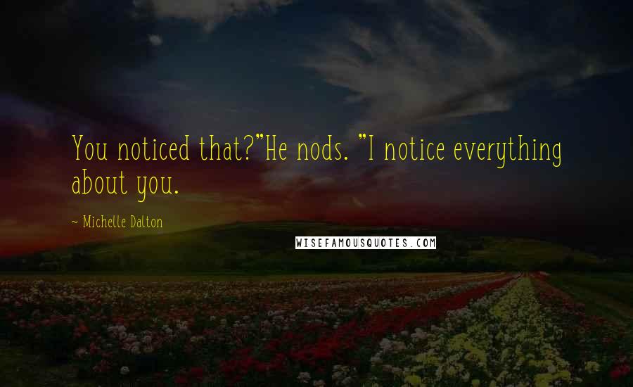 Michelle Dalton Quotes: You noticed that?"He nods. "I notice everything about you.