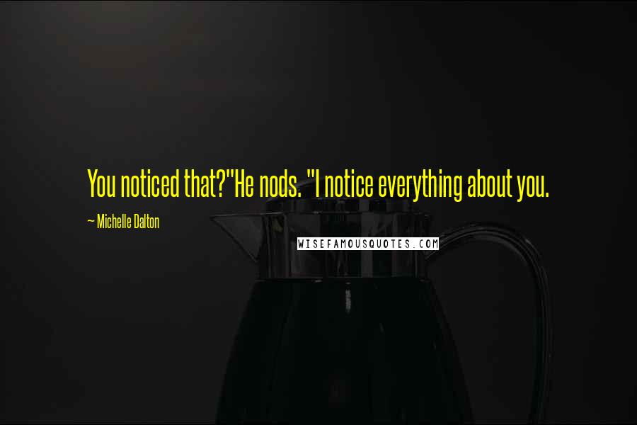 Michelle Dalton Quotes: You noticed that?"He nods. "I notice everything about you.