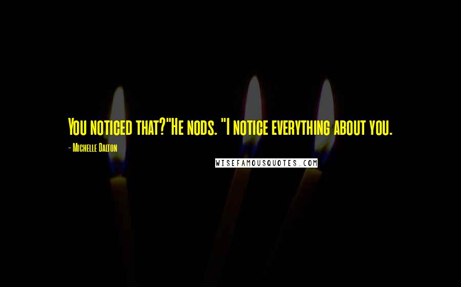 Michelle Dalton Quotes: You noticed that?"He nods. "I notice everything about you.