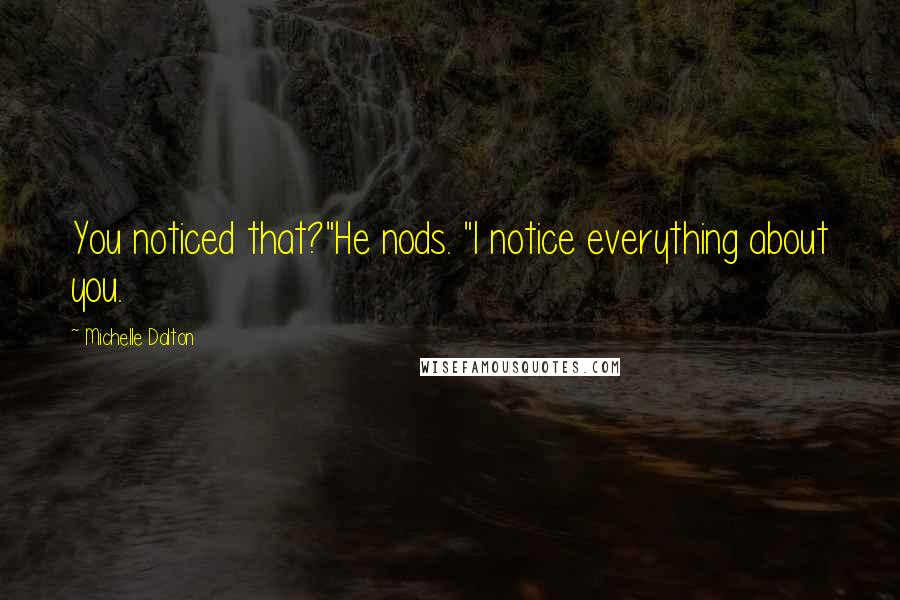 Michelle Dalton Quotes: You noticed that?"He nods. "I notice everything about you.