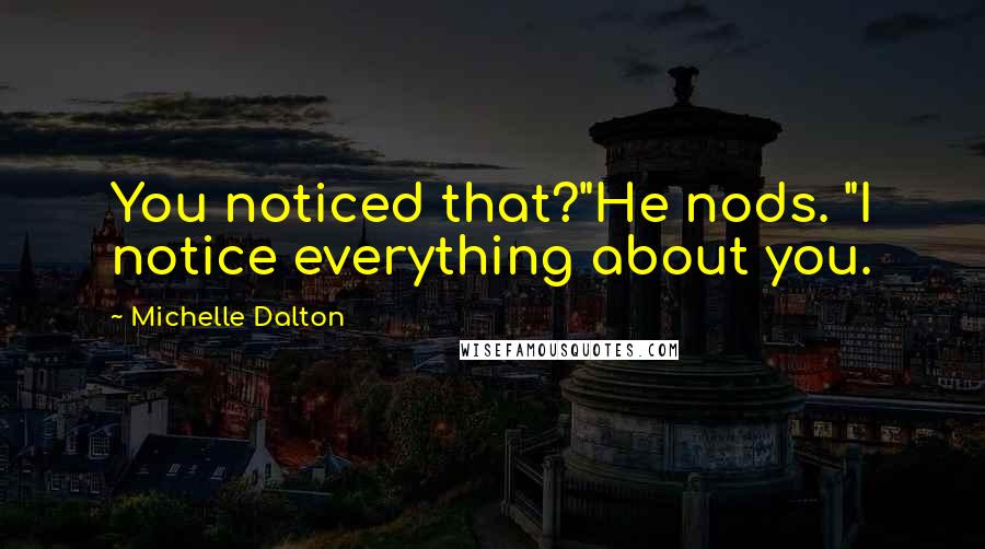 Michelle Dalton Quotes: You noticed that?"He nods. "I notice everything about you.