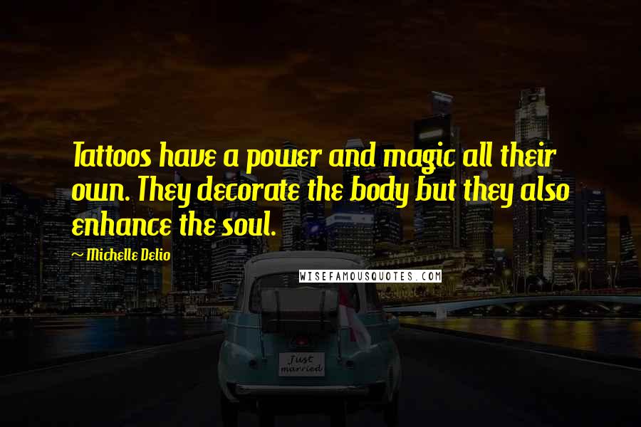 Michelle Delio Quotes: Tattoos have a power and magic all their own. They decorate the body but they also enhance the soul.