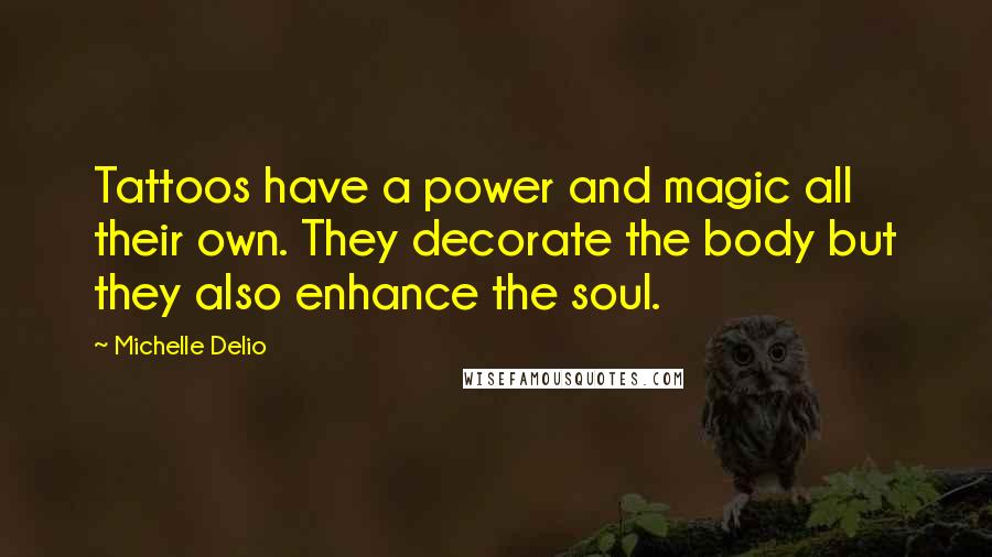 Michelle Delio Quotes: Tattoos have a power and magic all their own. They decorate the body but they also enhance the soul.