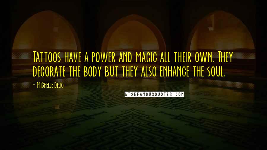 Michelle Delio Quotes: Tattoos have a power and magic all their own. They decorate the body but they also enhance the soul.