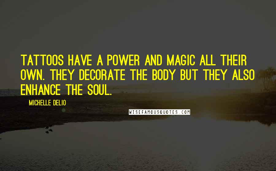 Michelle Delio Quotes: Tattoos have a power and magic all their own. They decorate the body but they also enhance the soul.