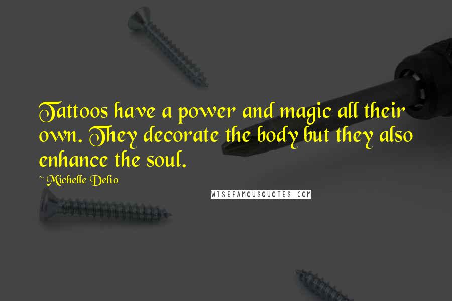 Michelle Delio Quotes: Tattoos have a power and magic all their own. They decorate the body but they also enhance the soul.