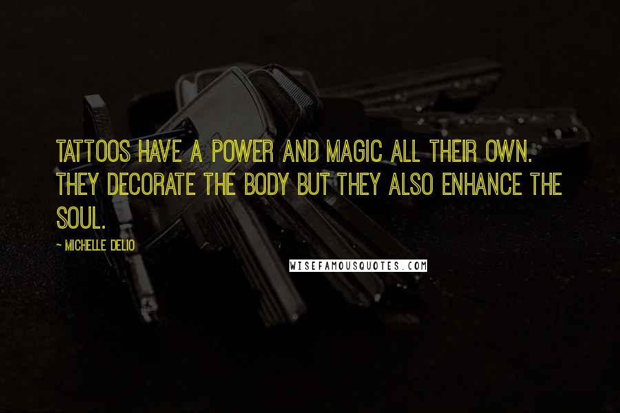 Michelle Delio Quotes: Tattoos have a power and magic all their own. They decorate the body but they also enhance the soul.