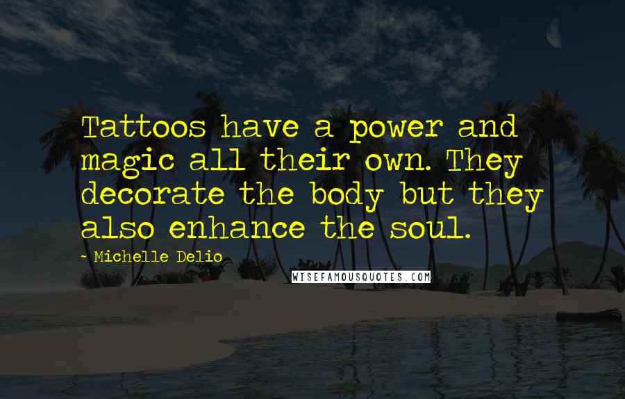 Michelle Delio Quotes: Tattoos have a power and magic all their own. They decorate the body but they also enhance the soul.