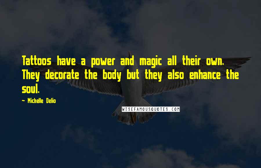Michelle Delio Quotes: Tattoos have a power and magic all their own. They decorate the body but they also enhance the soul.
